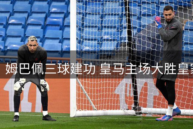 姆巴佩三球建功 皇马主场大胜皇家社会